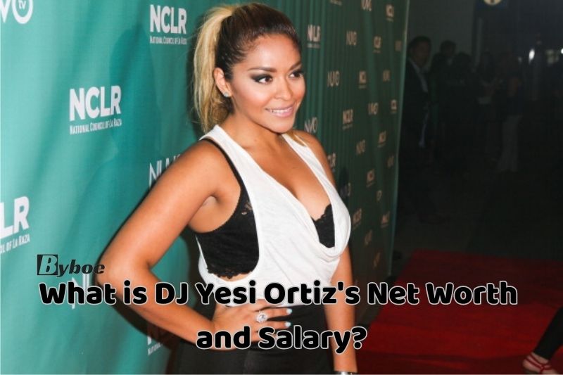 What is DJ Yesi Ortiz's Net Worth _and Salary in 2023
